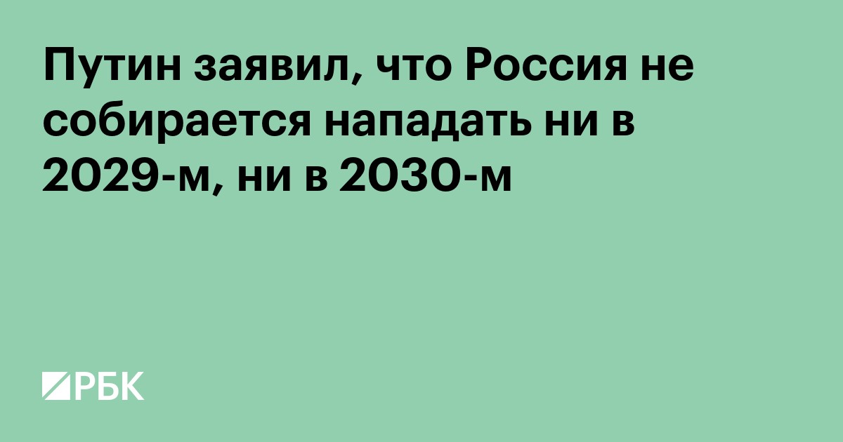 Путин заявил, что Россия не собирается нападать ни в 2029-м, ни в 2030-м