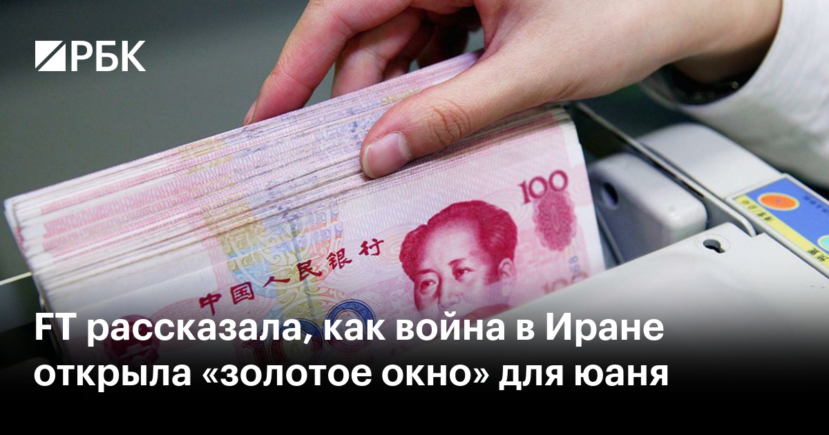FT рассказала, как война в Иране открыла «золотое окно» для юаня