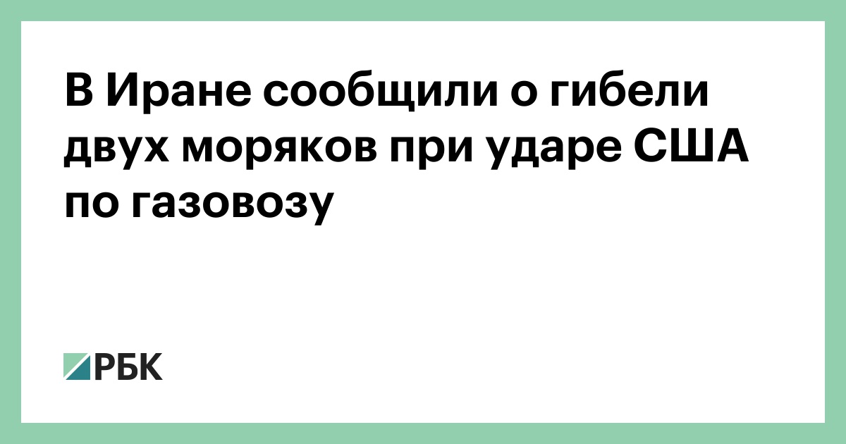 В Иране сообщили о гибели двух моряков при ударе США по газовозу