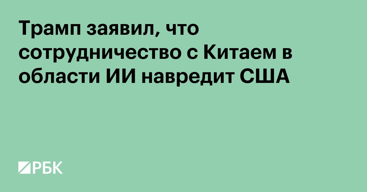 Трамп заявил, что сотрудничество с Китаем в области ИИ навредит США