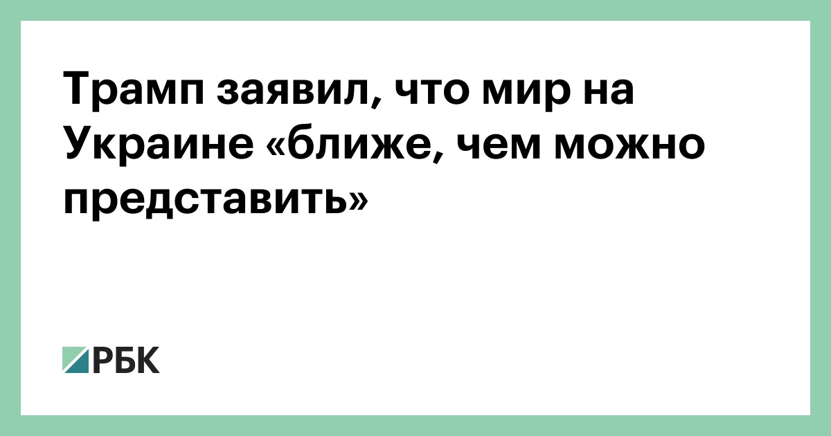 Трамп заявил, что мир на Украине «ближе, чем можно представить»
