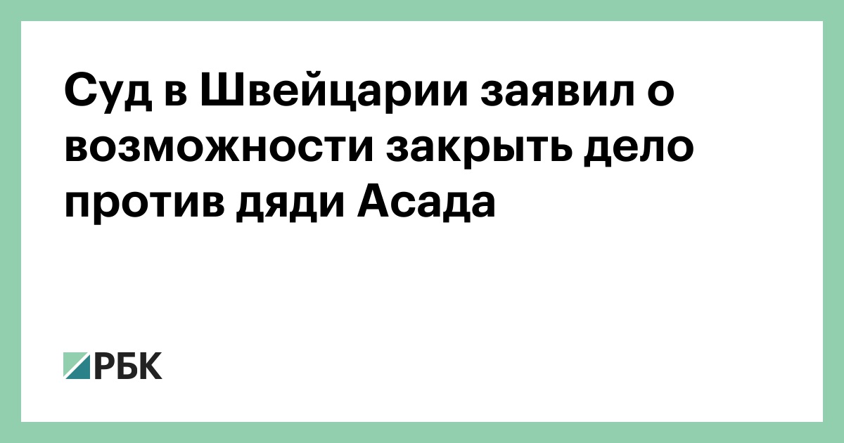 Суд в Швейцарии заявил о возможности закрыть дело против дяди Асада