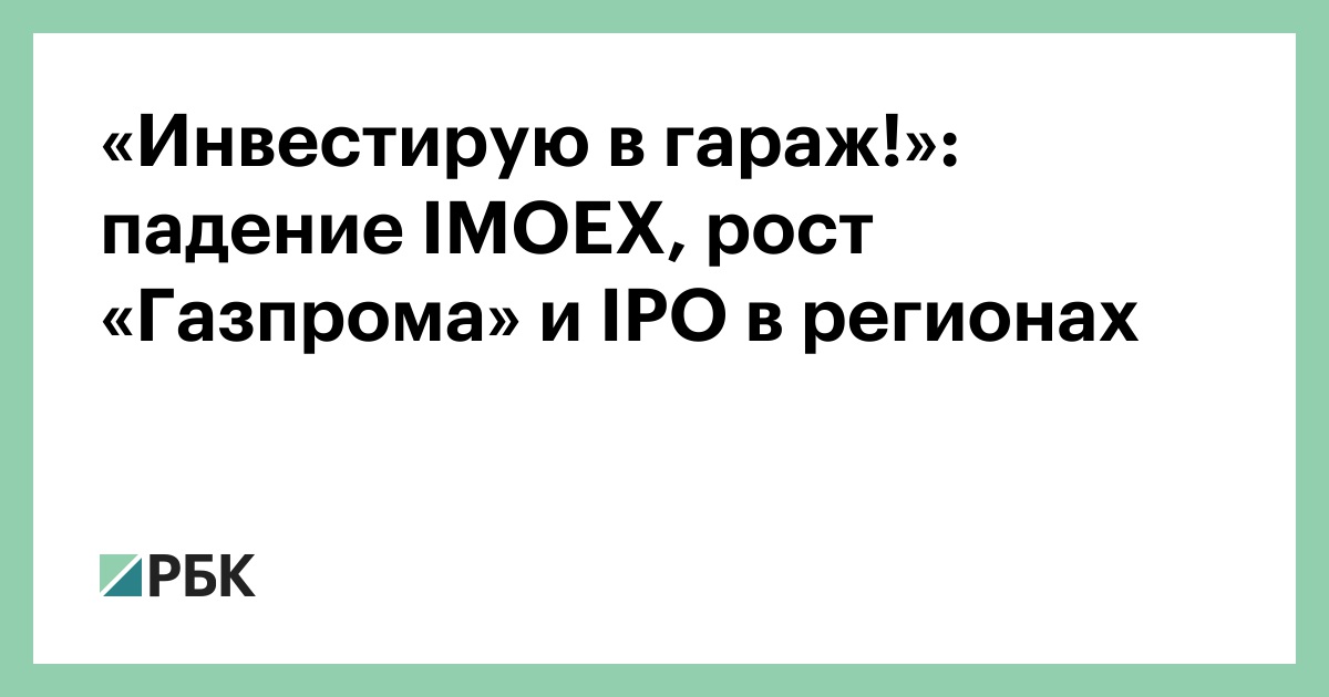«Инвестирую в гараж!»: падение IMOEX, рост «Газпрома» и IPO в регионах