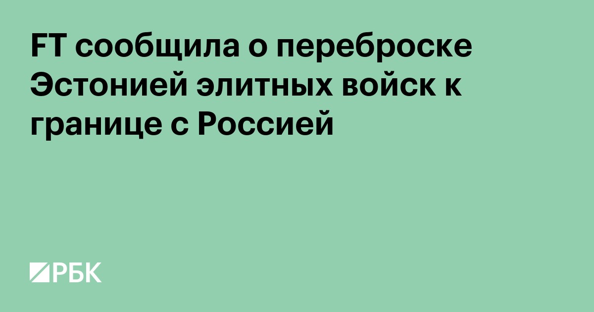 FT сообщила о переброске Эстонией элитных войск к границе с Россией
