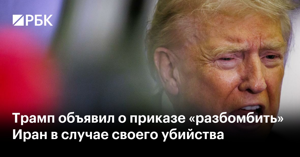 Трамп объявил о приказе «разбомбить» Иран в случае своего убийства