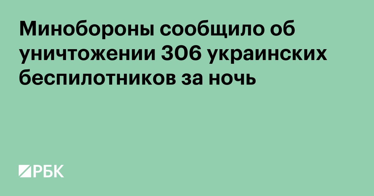 Минобороны сообщило об уничтожении 306 украинских беспилотников за ночь