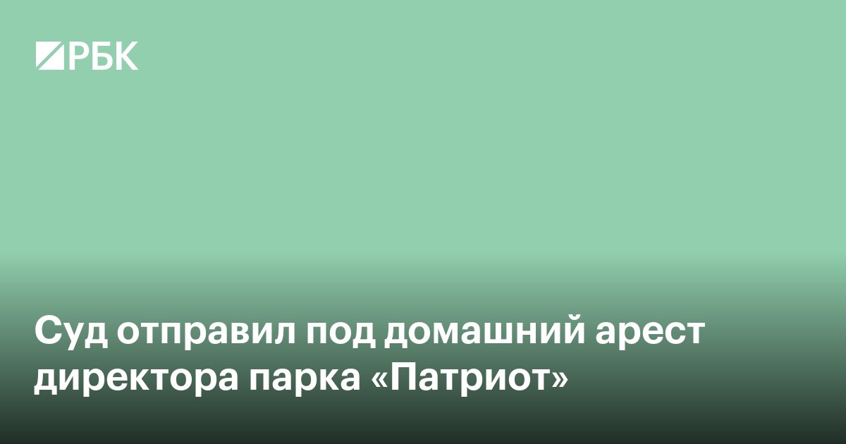 Суд отправил под домашний арест директора парка «Патриот»