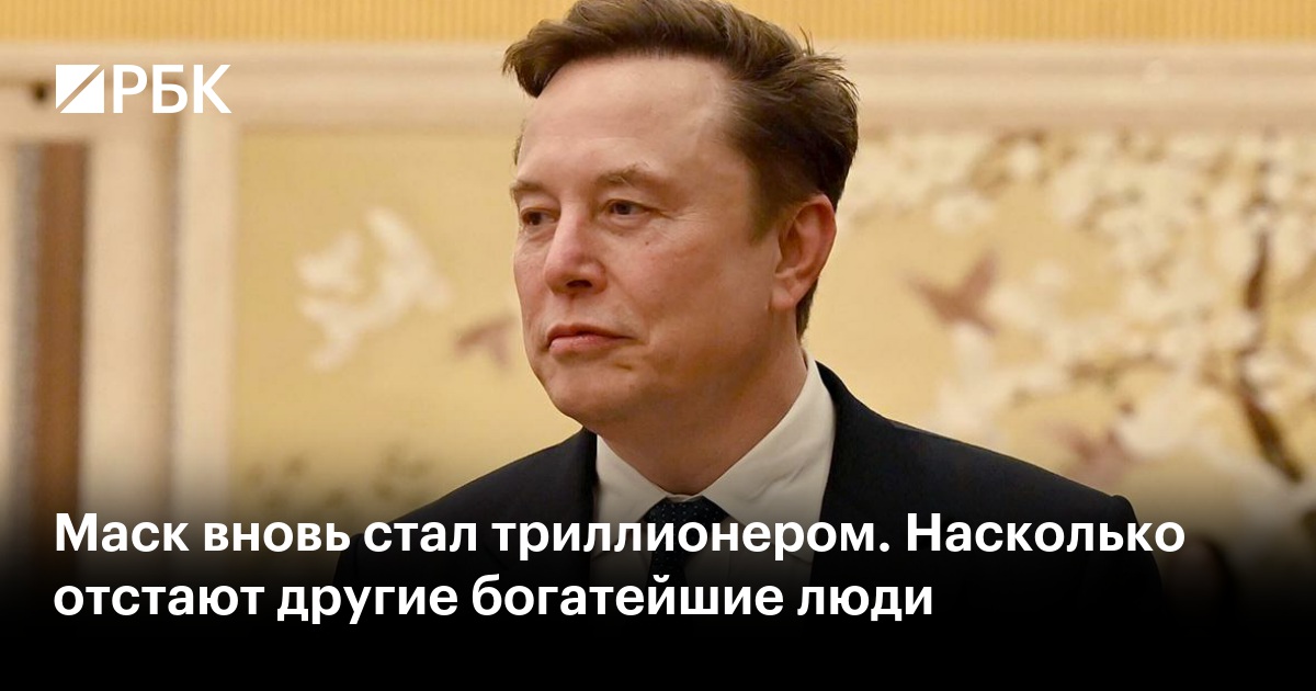 Маск вновь стал триллионером. Насколько отстают другие богатейшие люди