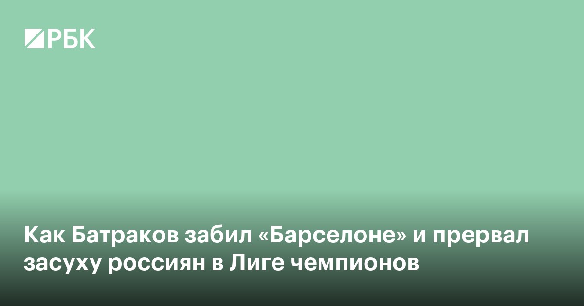 Как Батраков забил «Барселоне» и прервал засуху россиян в Лиге чемпионов