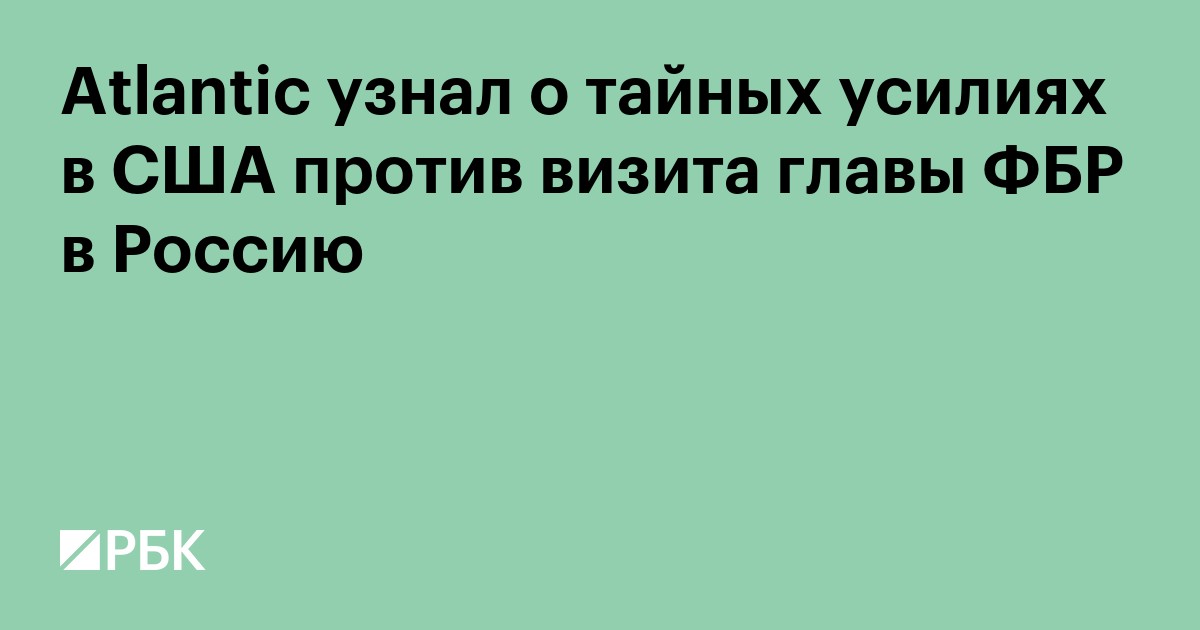Atlantic узнал о тайных усилиях в США против визита главы ФБР в Россию