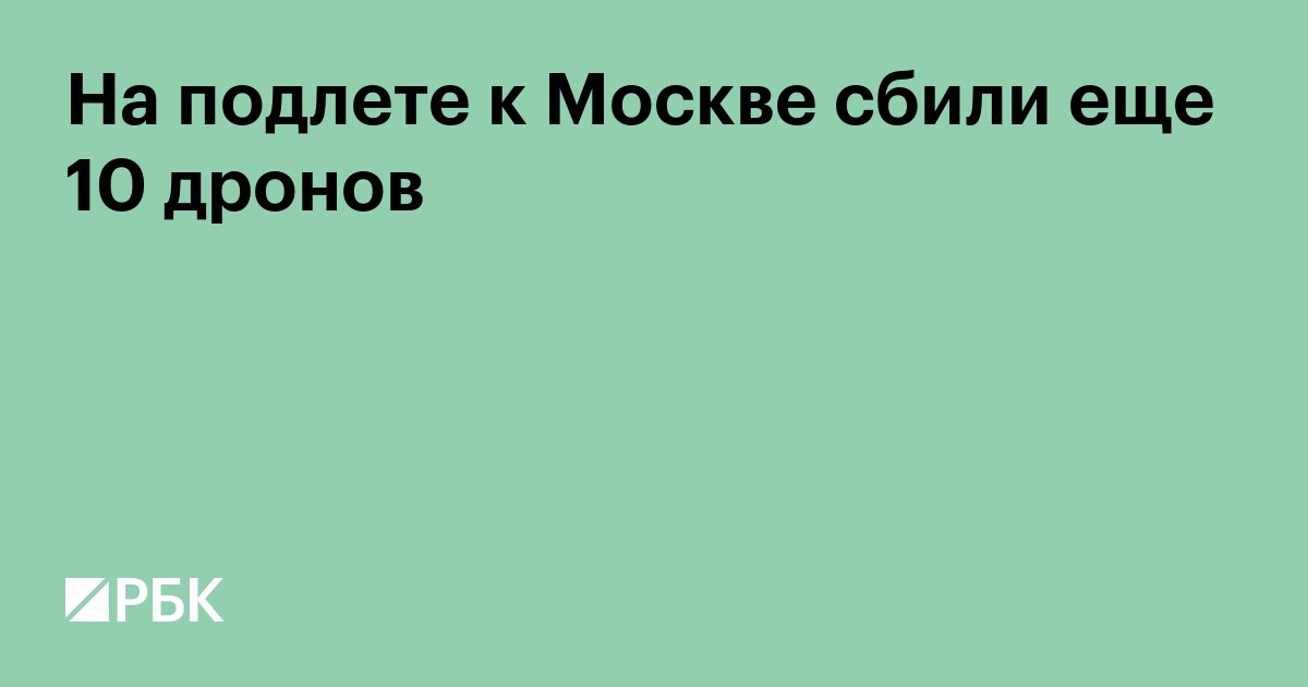 На подлете к Москве сбили еще 10 дронов