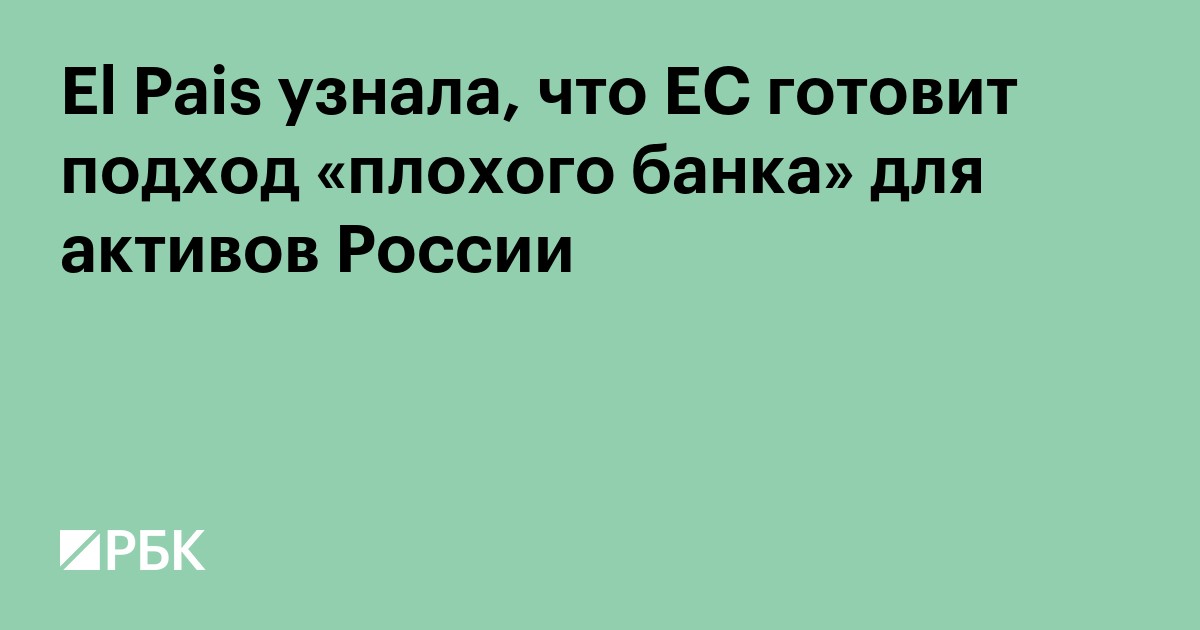 El Pais узнала, что ЕС готовит подход «плохого банка» для активов России