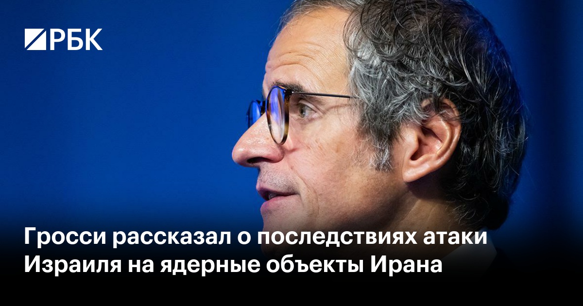 Гросси рассказал о последствиях атаки Израиля на ядерные объекты Ирана