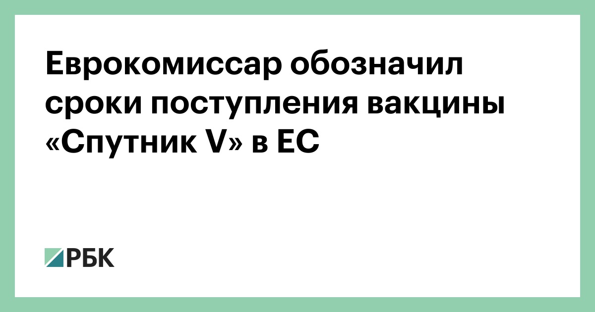 Еврокомиссар обозначил сроки поступления вакцины «Спутник V» в ЕС :: Политика :: РБК