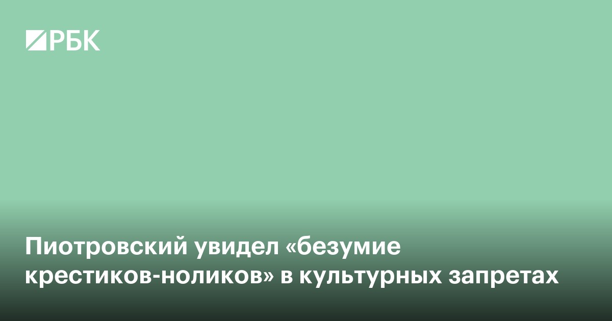 Пиотровский увидел «безумие крестиков-ноликов» в культурных запретах