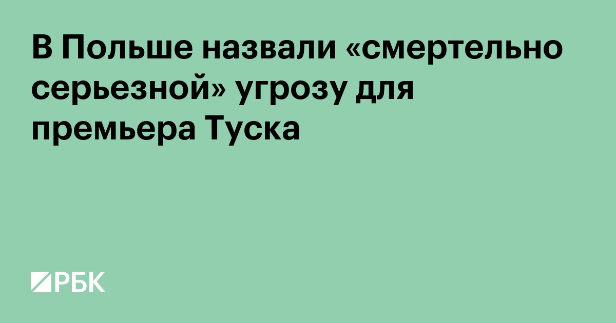 В Польше назвали «смертельно серьезной» угрозу для премьера Туска