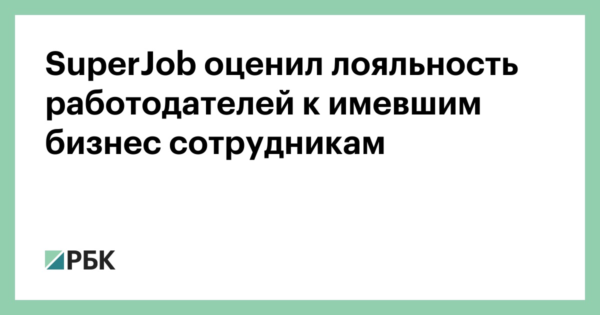 SuperJob оценил лояльность работодателей к имевшим бизнес сотрудникам — РБК