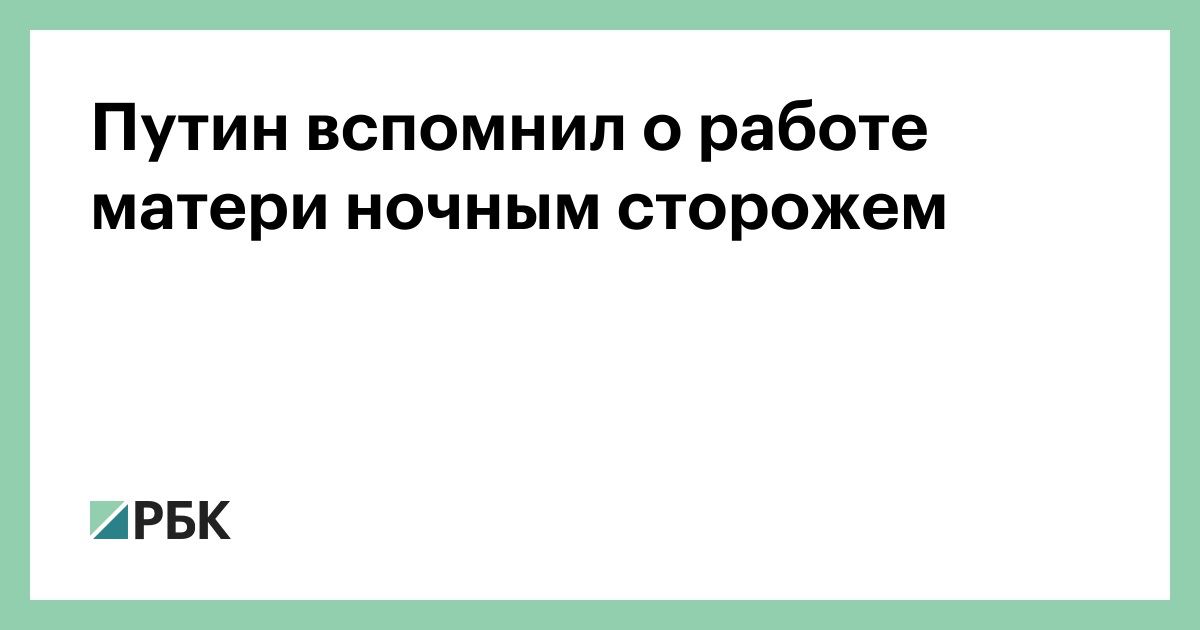 Путин вспомнил о работе матери ночным сторожем —РБК