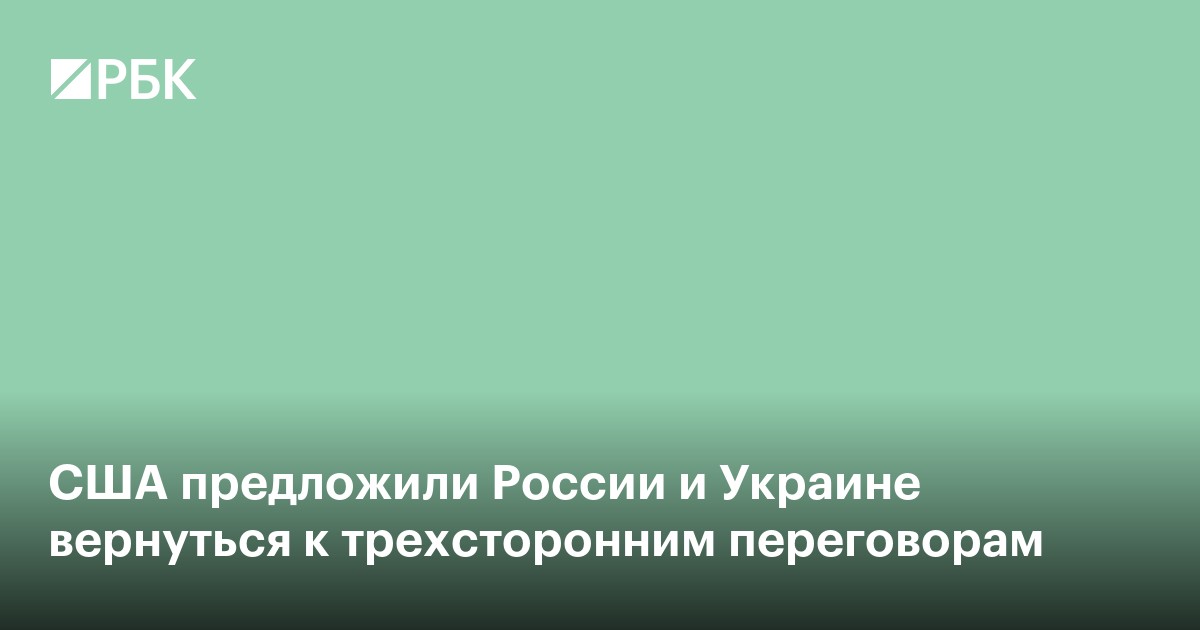 США предложили России и Украине вернуться к трехсторонним переговорам