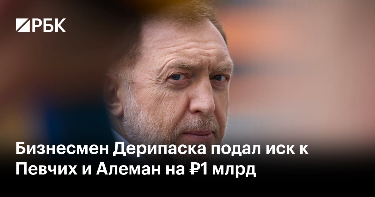 Бизнесмен Дерипаска подал иск к Певчих и Алеман на ₽1 млрд