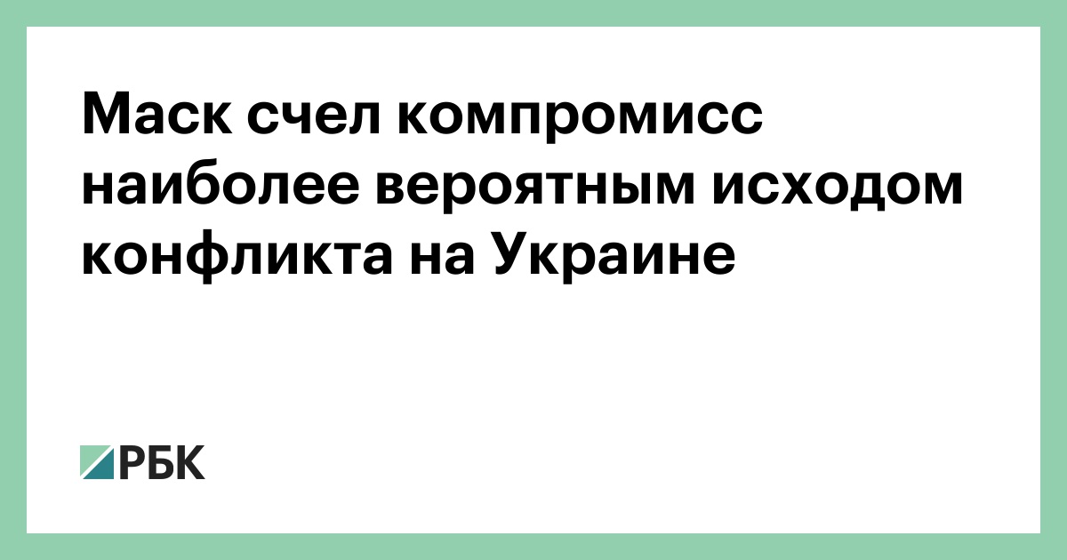Маск счел компромисс наиболее вероятным исходом конфликта на Украине — РБК