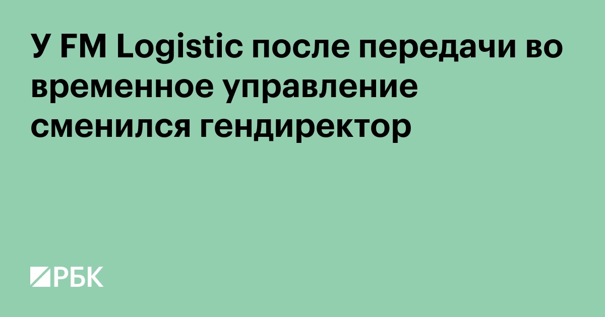 У FM Logistic после передачи во временное управление сменился гендиректор