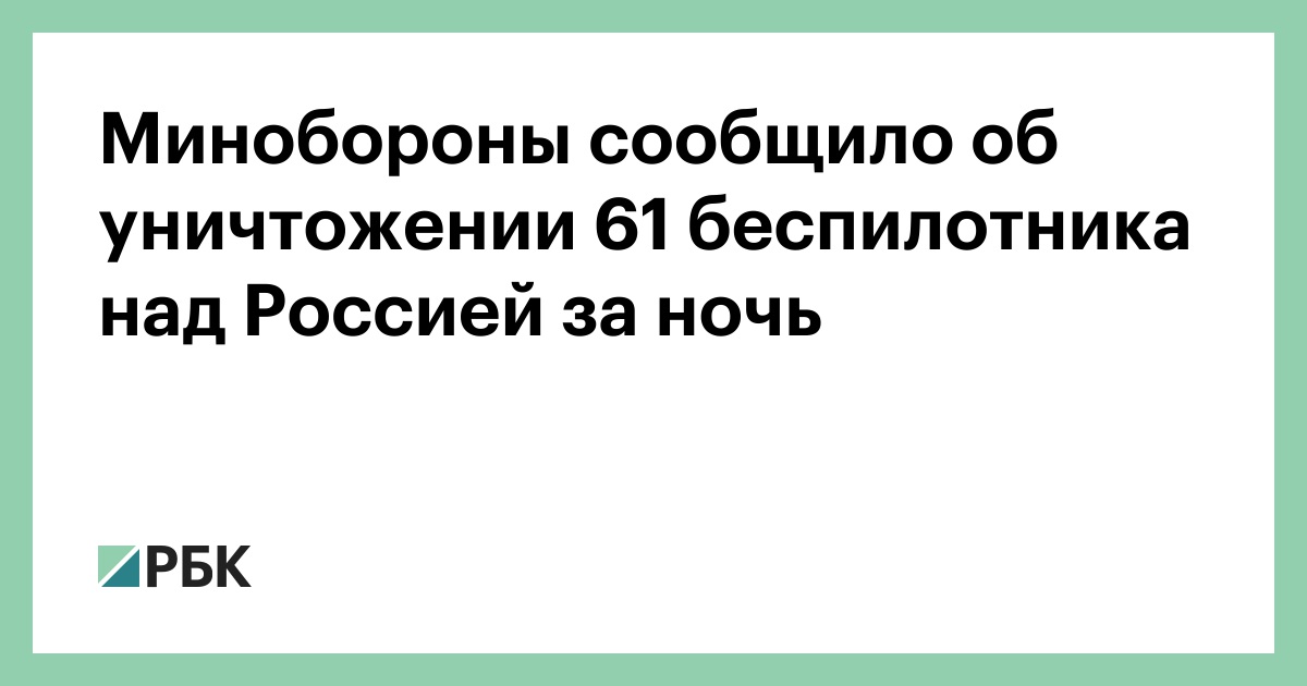 Минобороны сообщило об уничтожении 61 беспилотника над Россией за ночь — РБК