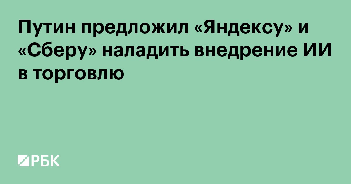 Путин предложил «Яндексу» и «Сберу» наладить внедрение ИИ в торговлю