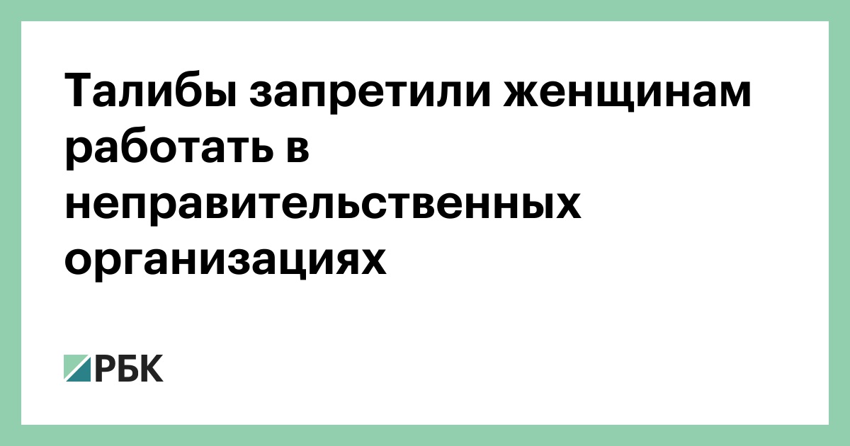 Талибы запретили женщинам работать в неправительственных организациях —РБК