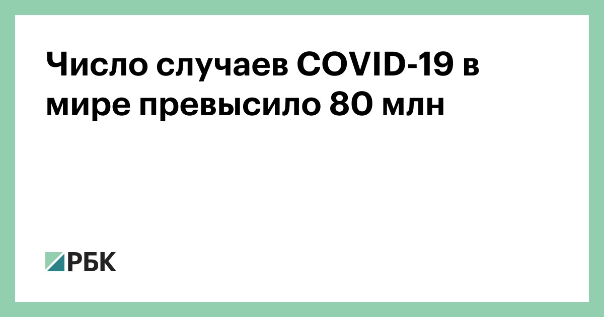 Число случаев COVID-19 в мире превысило 80 млн :: Общество :: РБК