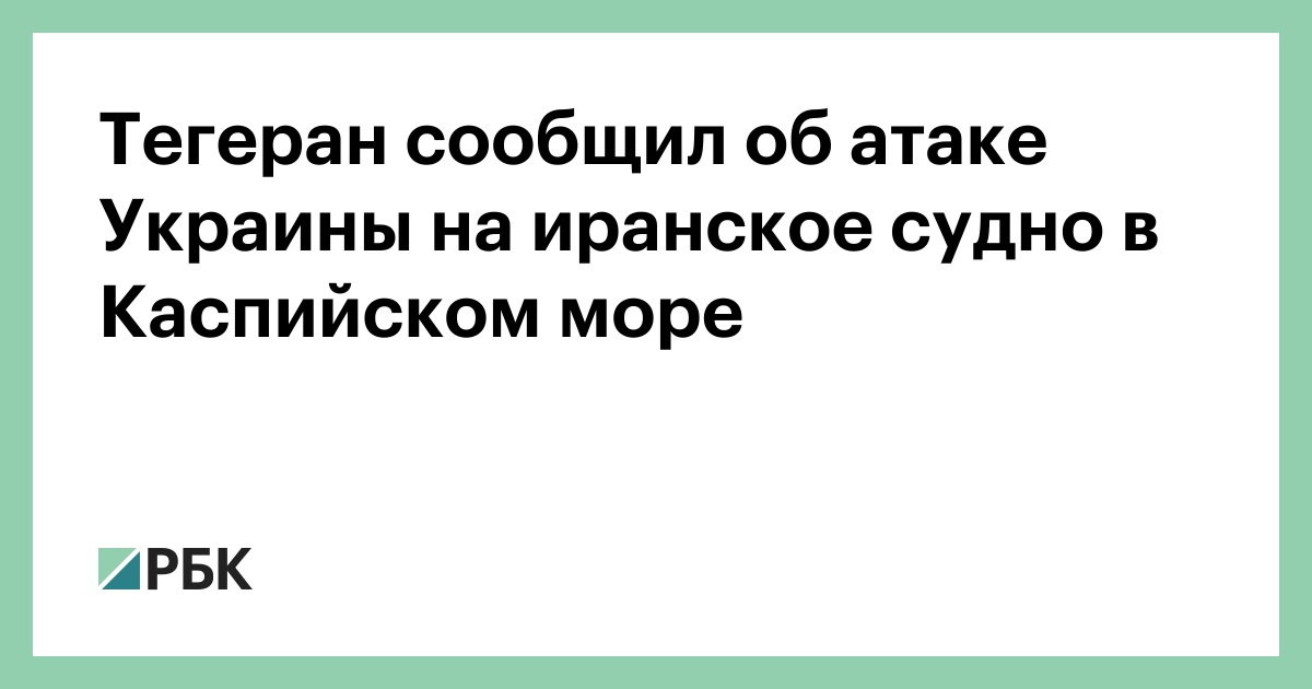 Тегеран сообщил об атаке Украины на иранское судно в Каспийском море