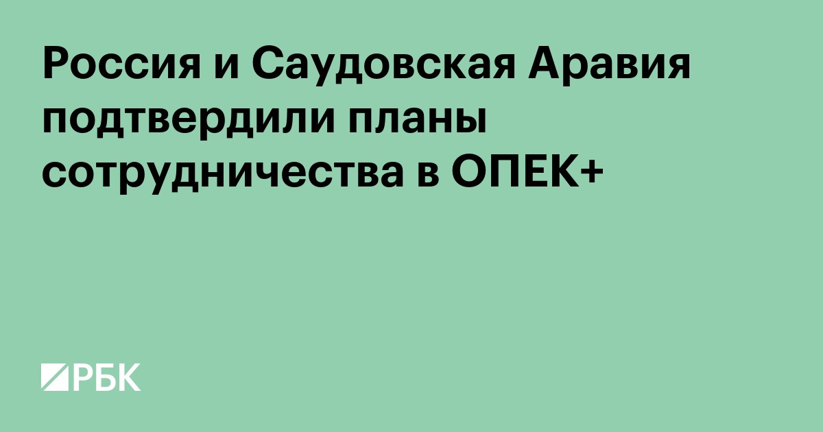 Россия и Саудовская Аравия подтвердили планы сотрудничества в ОПЕК+