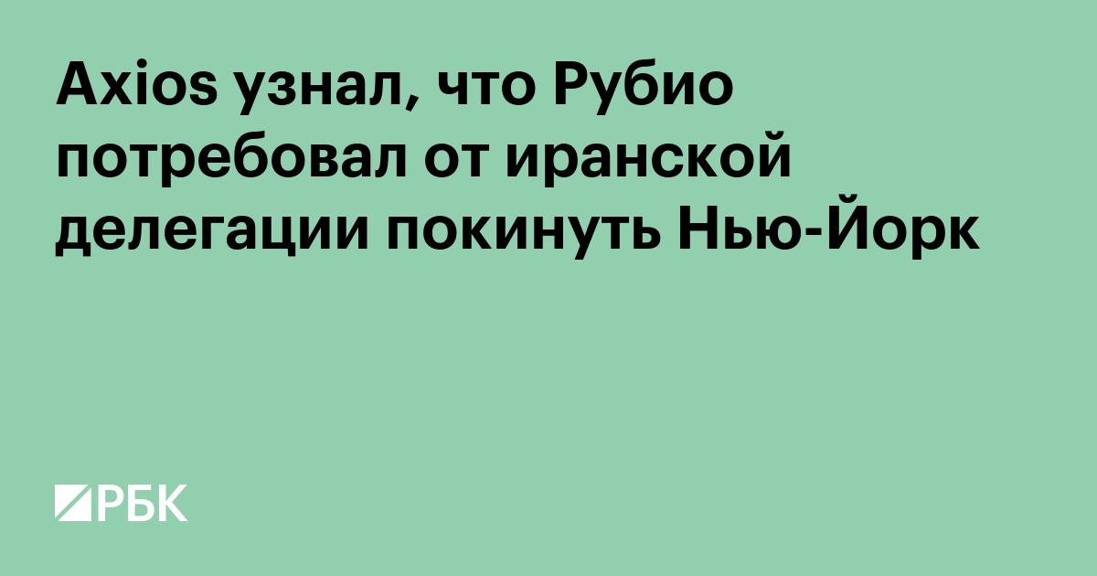 Axios узнал, что Рубио потребовал от иранской делегации покинуть Нью-Йорк
