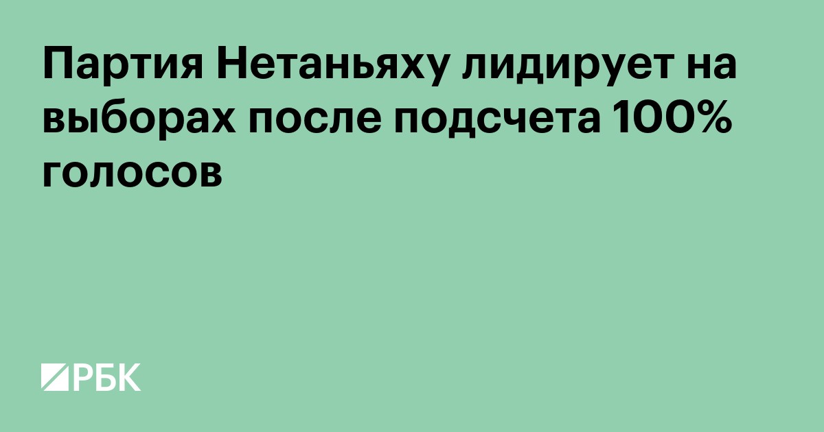 Партия Нетаньяху лидирует на выборах после подсчета 100% голосов