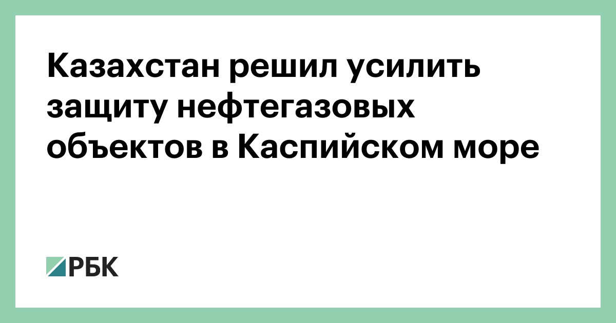 Казахстан решил усилить защиту нефтегазовых объектов в Каспийском море
