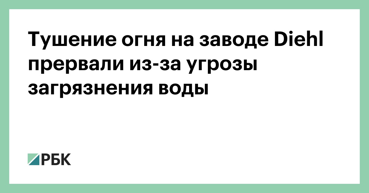 Тушение огня на заводе Diehl прервали из-за угрозы загрязнения воды — РБК