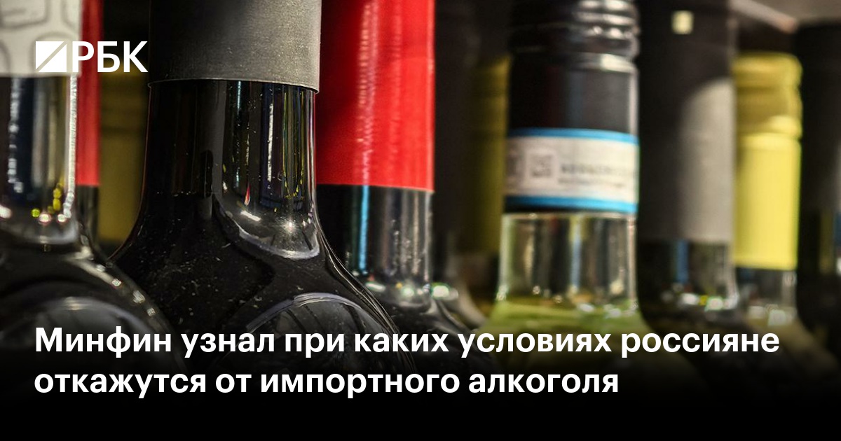 Минфин узнал при каких условиях россияне откажутся от импортного алкоголя
