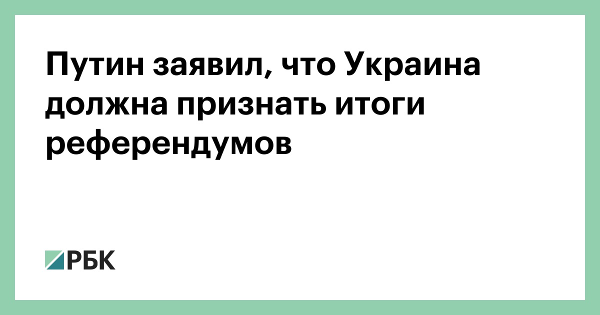 Путин заявил, что Украина должна признать итоги референдумов