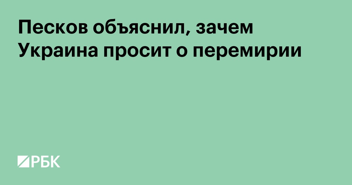Песков объяснил, зачем Украина просит о перемирии