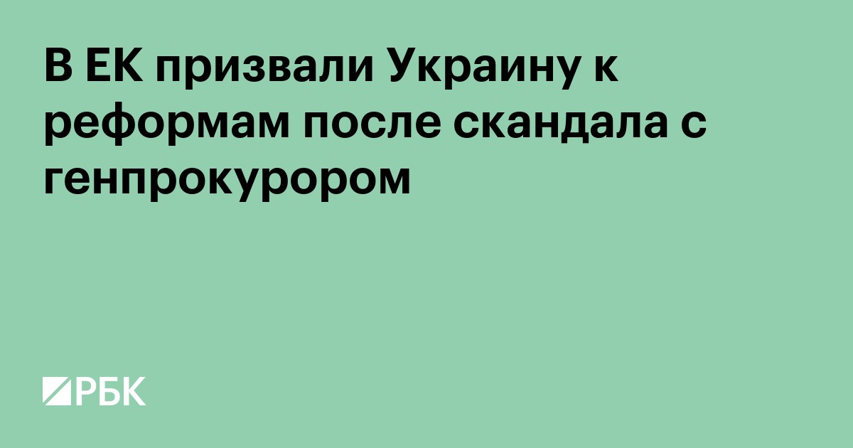 В ЕК призвали Украину к реформам после скандала с генпрокурором