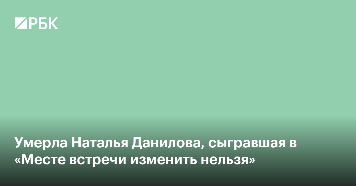 Умерла Наталья Данилова, сыгравшая в «Месте встречи изменить нельзя»