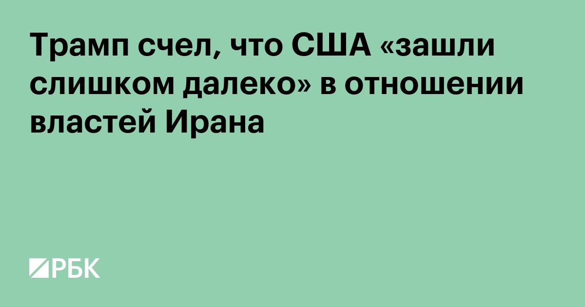 Трамп счел, что США «зашли слишком далеко» в отношении властей Ирана