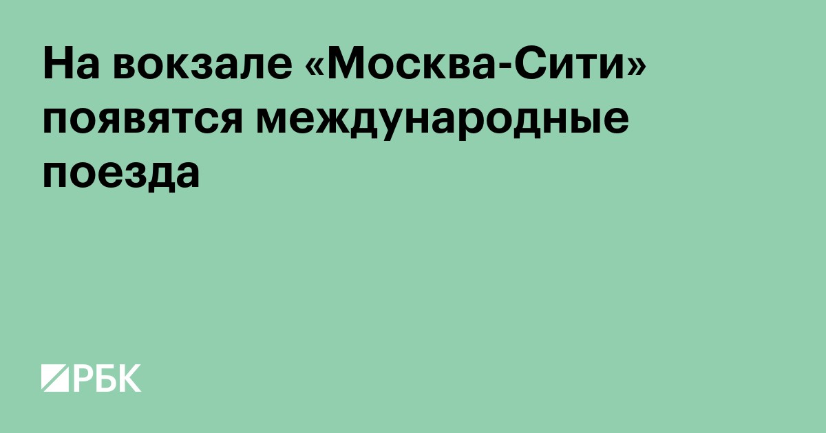На вокзале «Москва-Сити» появятся международные поезда