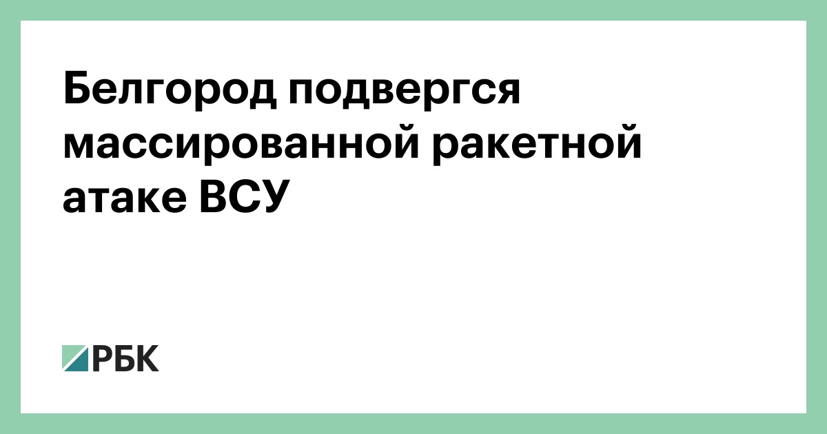 Белгород подвергся массированной ракетной атаке ВСУ