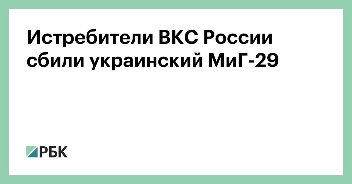 Истребители ВКС России сбили украинский МиГ-29 — РБК