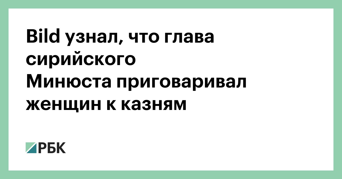 Bild узнал, что глава сирийского Минюста приговаривал женщин к казням — РБК