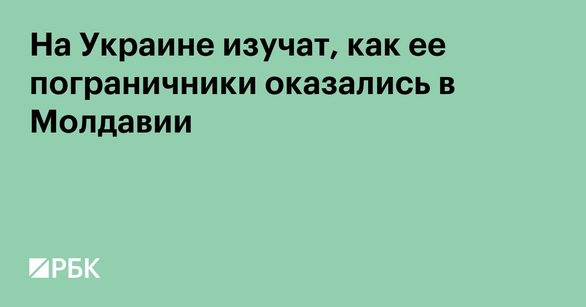 На Украине изучат, как ее пограничники оказались в Молдавии
