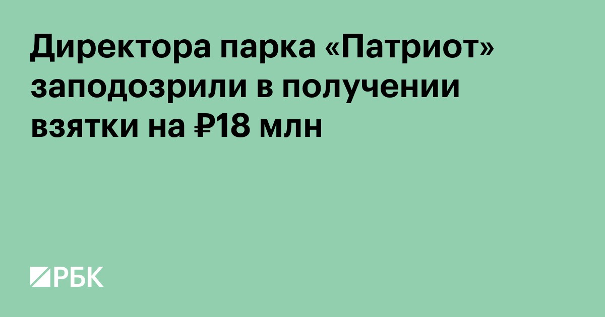 Директора парка «Патриот» заподозрили в получении взятки на ₽18 млн
