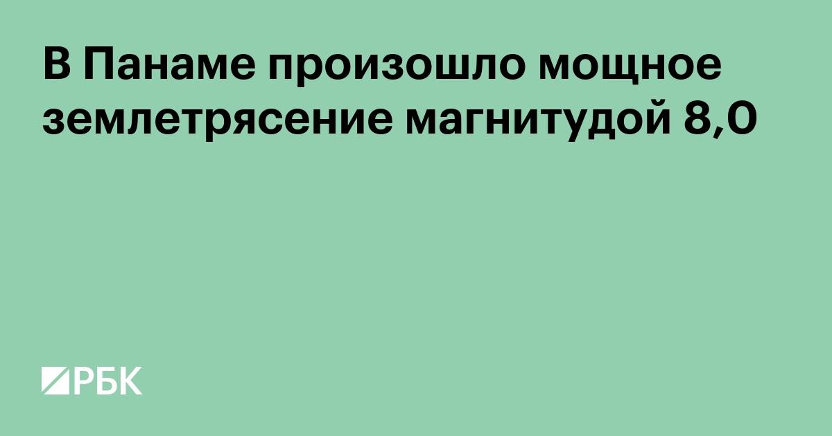 В Панаме произошло мощное землетрясение магнитудой больше 7