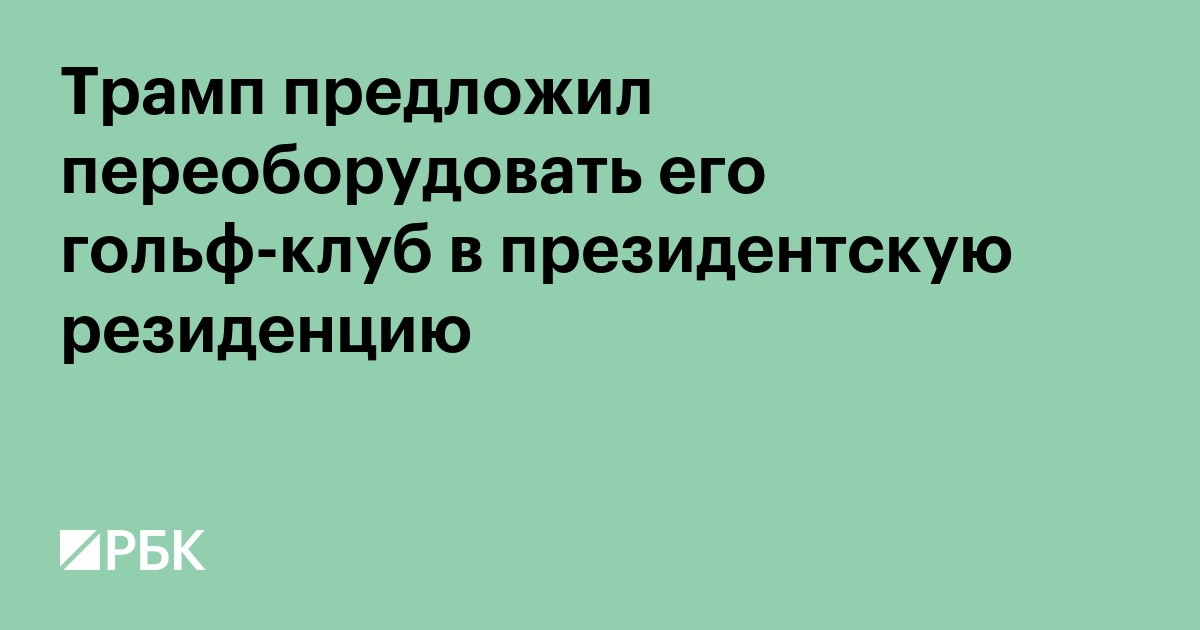 Трамп предложил переоборудовать его гольф-клуб в президентскую резиденцию
